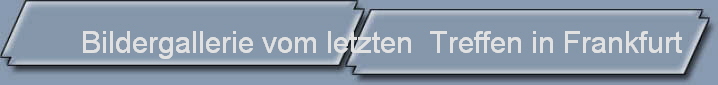 Bildergallerie vom letzten  Treffen in Frankfurt
